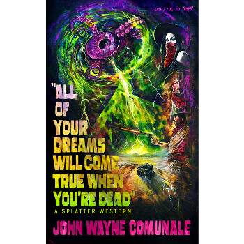 All of Your Dreams Will Come True When You're Dead - (Splatter Western) by  John Wayne Comunale (Paperback)