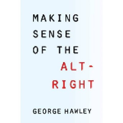 Making Sense of the Alt-Right - by  George Hawley (Paperback)