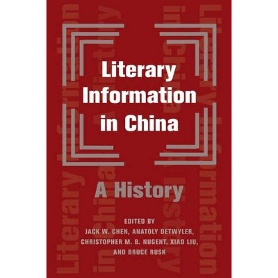 Literary Information in China - by  Bruce Rusk & Anatoly Detwyler & Christopher Nugent & Xiao Liu & Jack W Chen (Hardcover)