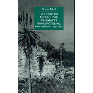Technology and Skills in Zimbabwe's Manufacturing - (From Autarky to Competition) by  S Teitel (Hardcover) - 1 of 1