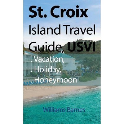 St. Croix Island Travel Guide, USVI - by  Williams Barnes (Paperback)