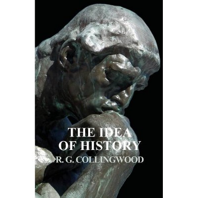 The Idea of History - by  R G Collingwood (Paperback)