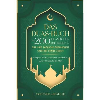 Das Duas-Buch Mit 200 Islamischen Bittgebeten Für Ihre Tägliche Gesundheit Und Die Ihrer Lieben - by  Mohamed Abdallah (Paperback)