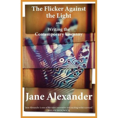 The Flicker Against the Light and Writing the Contemporary Uncanny - by  Jane Alexander (Paperback)