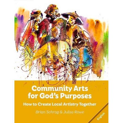 Community Arts for God's Purposes - by  Brian Schrag & Julisa Rowe (Paperback)