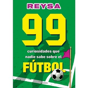 99 Curiosidades Que Nadie Sabe Sobre El Fútbol / 99 Curiosities No One Knows about Soccer - by  Reysa (Paperback) - 1 of 1
