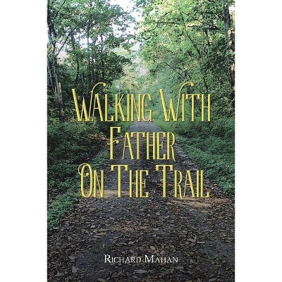 Walking with Father on the Trail - by  Richard Mahan (Paperback)