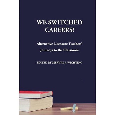 We Switched Careers Alternative Licensure Teachers Journeys To The Classroom By Mervyn J Wighting Paperback Target