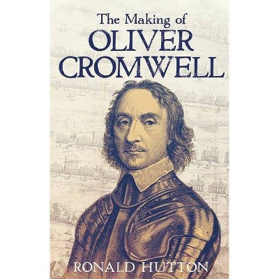 The Making of Oliver Cromwell - by  Ronald Hutton (Hardcover)