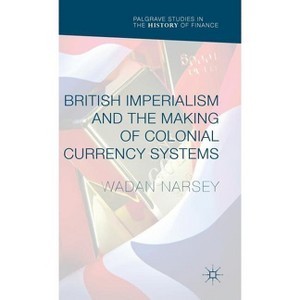 British Imperialism and the Making of Colonial Currency Systems - (Palgrave Studies in the History of Finance) by  Wadan Narsey (Hardcover) - 1 of 1
