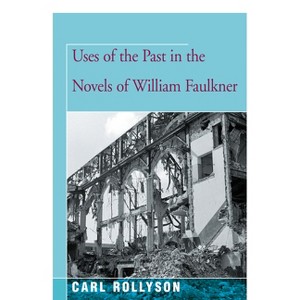 Uses of the Past in the Novels of William Faulkner - by  Carl Rollyson (Paperback) - 1 of 1