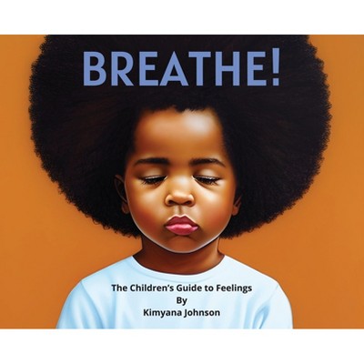 Breathe! The Children's Guide to Feelings - by  Kimyana Johnson (Hardcover)