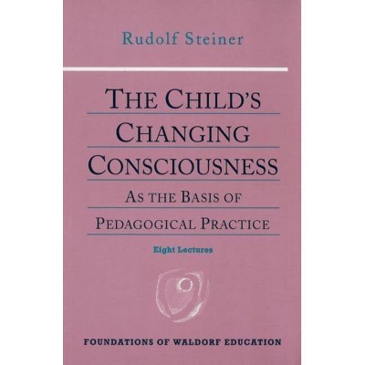 The Child's Changing Consciousness - (Foundations of Waldorf Education) by  Rudolf Steiner (Paperback)