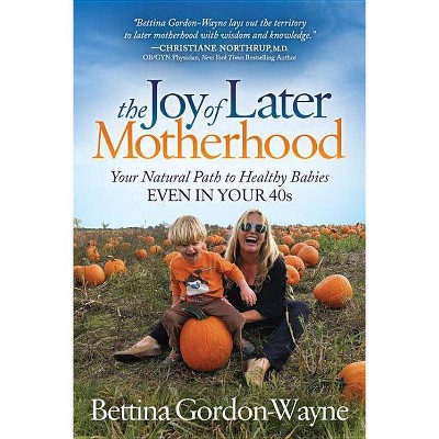 The Joy of Later Motherhood - by  Bettina Gordon-Wayne (Paperback)