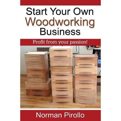 Start Your Own Woodworking Business - by  Norman Pirollo (Paperback)