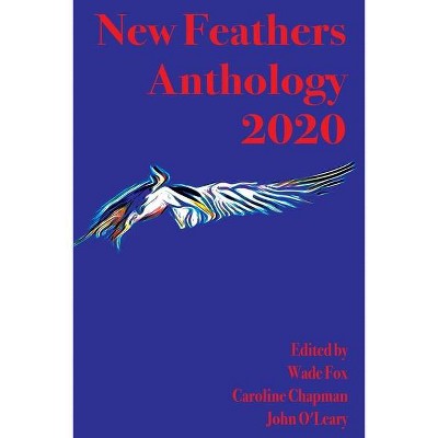 New Feathers Anthology 2020 - by  Wade Fox & John O'Leary & Caroline Chapman (Paperback)