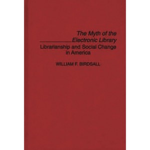 The Myth of the Electronic Library - (Contributions in Librarianship and Information Science) by  William Wilfred Birdsall (Hardcover) - 1 of 1
