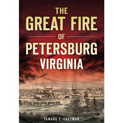 The Great Fire of Petersburg, Virginia - by  Tamara J Eastman (Paperback)