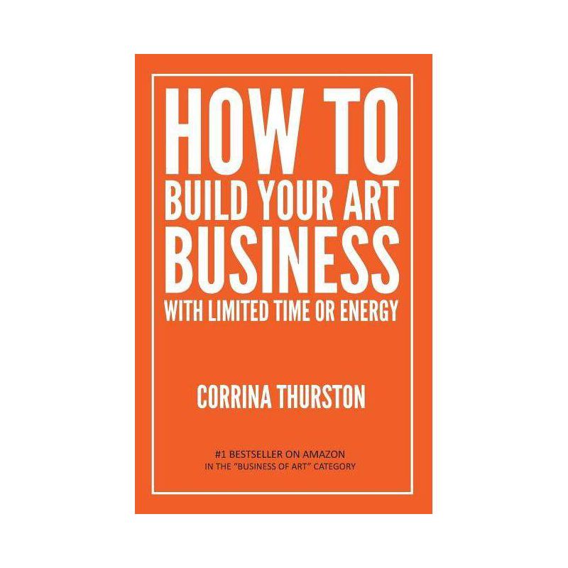How to Build Your Art Business With Limited Time or Energy - by  Corrina Thurston (Paperback), 1 of 2