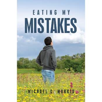 Eating My Mistakes - by  Michael C Morris (Paperback)