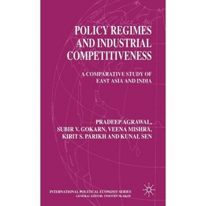 Policy Regimes and Industrial Competitiveness - (International Political Economy) by  P Agrawal & S Gokarn & V Mishra & K Parikh & K Sen (Hardcover) - 1 of 1