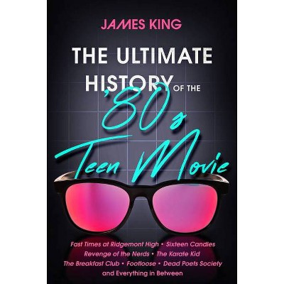 The Ultimate History of the '80s Teen Movie - by  James King (Paperback)