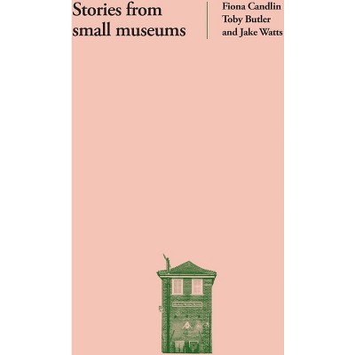 Stories from Small Museums - by  Fiona Candlin & Toby Butler & Jake Watts (Paperback)
