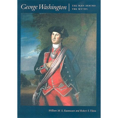 George Washington: The Man Behind the Myths - by  William M S Rasmussen & Robert S Tilton (Paperback)