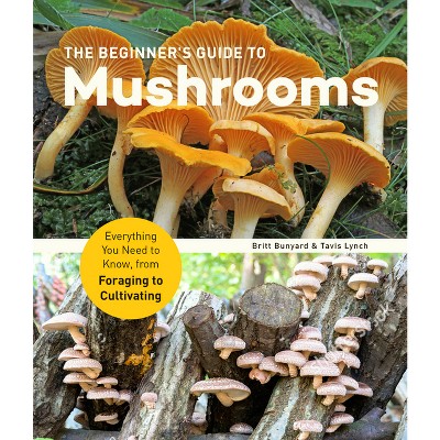 The Beginner's Guide To Mushrooms - By Britt Bunyard & Tavis Lynch ...