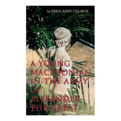 A Young Macedonian in the Army of Alexander the Great - by  Alfred John Church (Paperback)