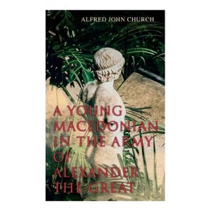 A Young Macedonian in the Army of Alexander the Great - by  Alfred John Church (Paperback) - 1 of 1