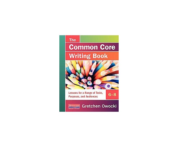 Common Core Writing Book, 6-8 : Lessons for a Range of Tasks, Purposes, and Audiences (Paperback)