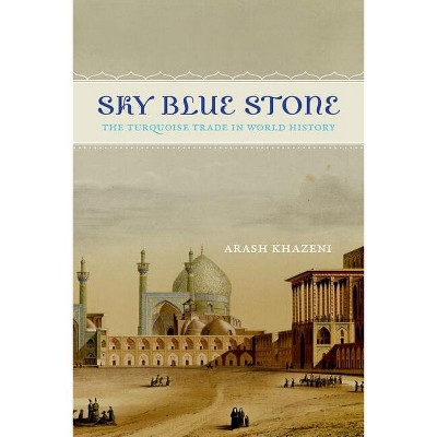 Sky Blue Stone - (California World History Library) by  Arash Khazeni (Paperback)