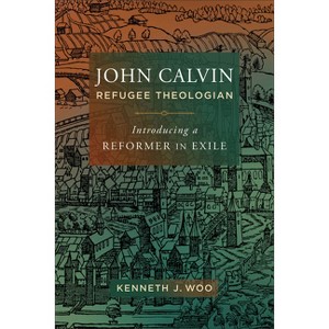 John Calvin, Refugee Theologian - by  Kenneth J Woo (Paperback) - 1 of 1
