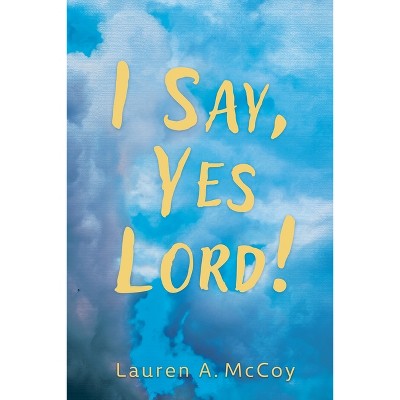 I Say, Yes Lord! - by  Lauren A McCoy (Paperback)