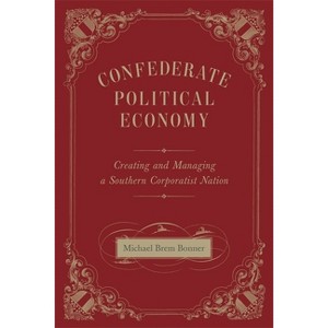 Confederate Political Economy - (Conflicting Worlds: New Dimensions of the American Civil War) by  Michael Brem Bonner (Hardcover) - 1 of 1