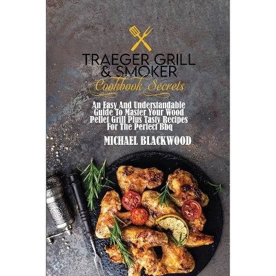 Traeger Grill and Smoker Cookbook Secrets - by  Michael Blackwood (Paperback)