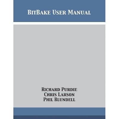 BitBake User Manual - by  Richard Purdie & Chris Larson & Phil Blundell (Paperback)