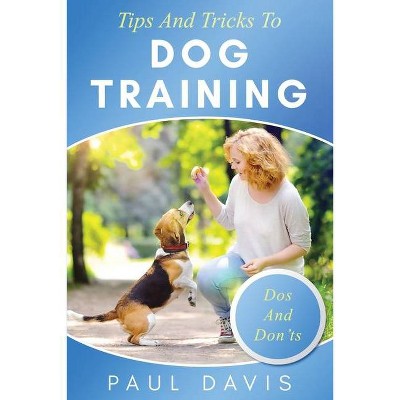 Tips and Tricks to Dog Training A How-To Set of Tips and Techniques for Different Species of Dogs - by  Paul Davis (Paperback)