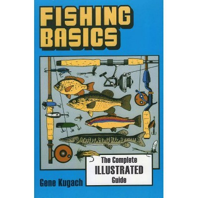 Fishing Basics the Complete Illustrated Guide - by  Gene Kugach (Paperback)