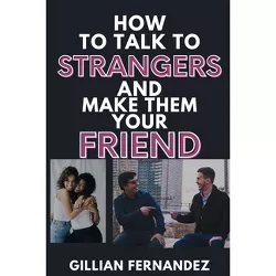 How to talk to Strangers and make them your Friend - by  Gillian Fernandez (Paperback)