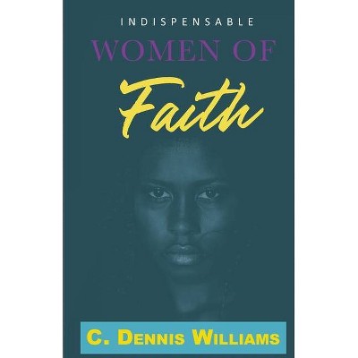 Indispensable Women of Faith - by  C Dennis Williams (Paperback)