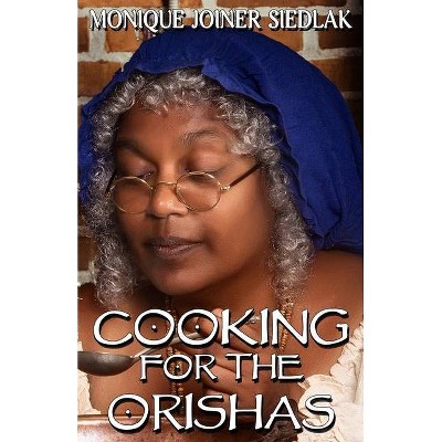 Cooking For The Orishas - (African Spirituality Beliefs and Practices) by  Monique Joiner Siedlak (Paperback)