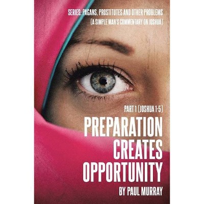 Preparation Creates Opportunity - (Series: Pagans, Prostitutes and Other Problems (a Simple Man's Commentary on Joshua)) by  Paul Murray (Paperback)