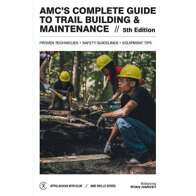 Amc's Complete Guide to Trail Building & Maintenance - (AMC Skills) 5th Edition by  Ryan Harvey (Paperback)