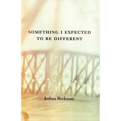 Something I Expected to Be Different - by  Joshua Beckman (Paperback)