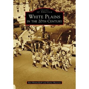 White Plains in the 20th Century - (Images of America) by  Ben Himmelfarb & Elaine Massena (Paperback) - 1 of 1