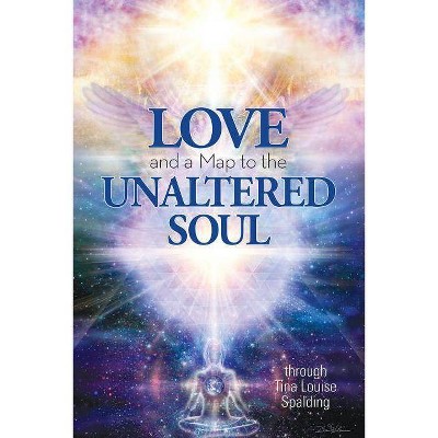 Love and a Map to the Unaltered Soul - by  Tina Louise Spalding (Paperback)