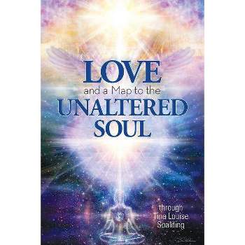 Love and a Map to the Unaltered Soul - by  Tina Louise Spalding (Paperback)