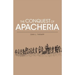 Conquest of Apacheria - (Civilization of American Indian S) by  Dan L Thrapp & Daniel L Thrapp (Paperback) - 1 of 1